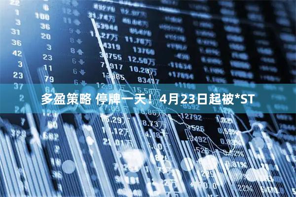 多盈策略 停牌一天！4月23日起被*ST