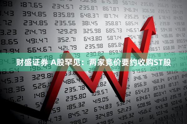 财盛证券 A股罕见：两家竞价要约收购ST股