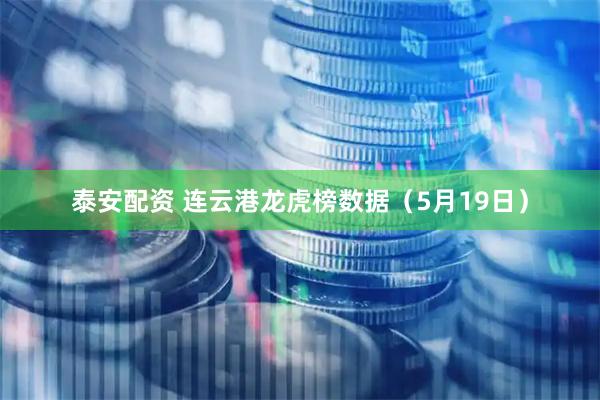 泰安配资 连云港龙虎榜数据（5月19日）
