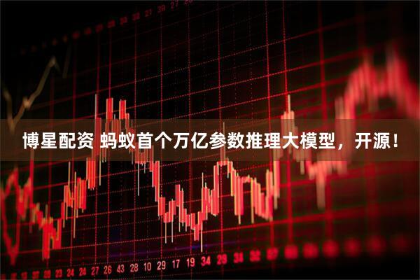 博星配资 蚂蚁首个万亿参数推理大模型，开源！
