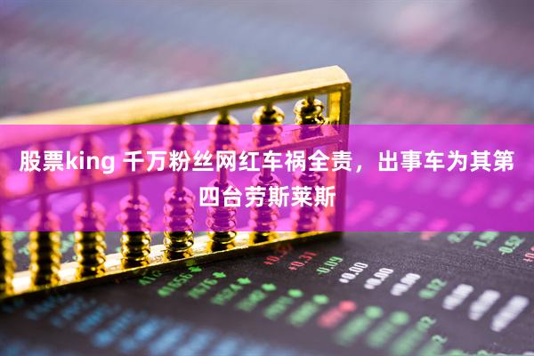 股票king 千万粉丝网红车祸全责，出事车为其第四台劳斯莱斯