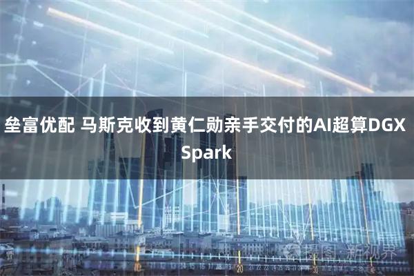 垒富优配 马斯克收到黄仁勋亲手交付的AI超算DGX Spark