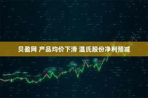 贝盈网 产品均价下滑 温氏股份净利预减