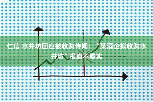 仁信 水井坊回应被收购传闻：“某酒企拟收购水井坊”报道不属实