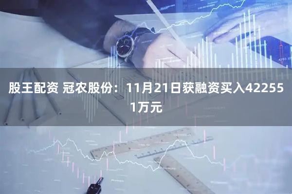 股王配资 冠农股份：11月21日获融资买入422551万元