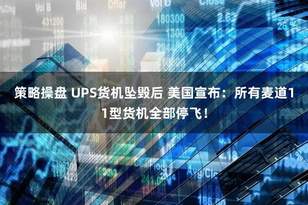 策略操盘 UPS货机坠毁后 美国宣布：所有麦道11型货机全部停飞！