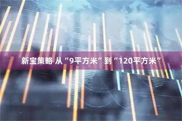 新宝策略 从“9平方米”到“120平方米”
