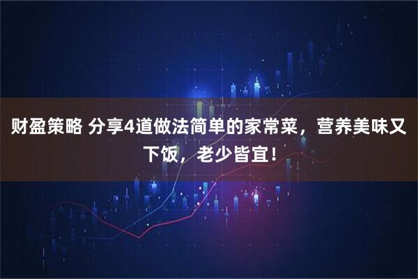 财盈策略 分享4道做法简单的家常菜，营养美味又下饭，老少皆宜！